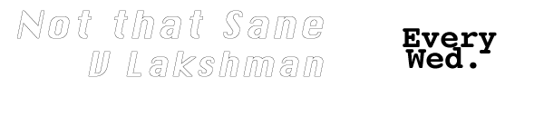 Not That Sane. V Lakshman. Every Wednesday.