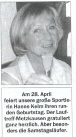 Liebe Hanne, herzlichen Gl�ckwunsch zu Deinem 60. Es ist sch�n Leute wie Dich im Lauftreff zu haben. Wir w�nschen Dir, dass Du Deine sportlichen Ziele - den Marathon 2002 in New York  - erreichst, und Du noch viele Jahre in Gesundheit mit uns joggen kannst.