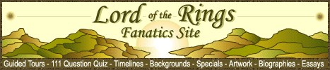 Lord of the Rings Sites for and by Tolkien Fanatics : Guided Tours of Middle-Earth,111-Question-Quiz,Art Collections,Creative and Product Specials,Sound clips,Merchandise Shop,Time Lines,Forum,Community and much more...