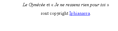 Zone de Texte: Le Gyn�c�e et � Je ne ressens rien pour toi � 
sont copyright Iphianassa.
