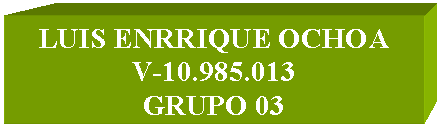 Cuadro de texto: LUIS ENRRIQUE OCHOA
V-10.985.013
GRUPO 03
