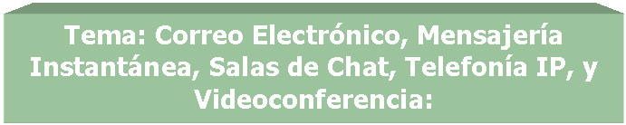 Cuadro de texto: Tema: Correo Electr�nico, Mensajer�a Ins-tant�nea, Salas de Chat, Telefon�a IP, y Vi-deoconferencia:

