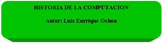 Rect�ngulo redondeado: HISTORIA DE LA COMPUTACION

Autor: Luis Enrrique Ochoa



