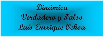 Cuadro de texto: Din�mica 
Verdadero y Falso
Lu�s Enrrique Ochoa

