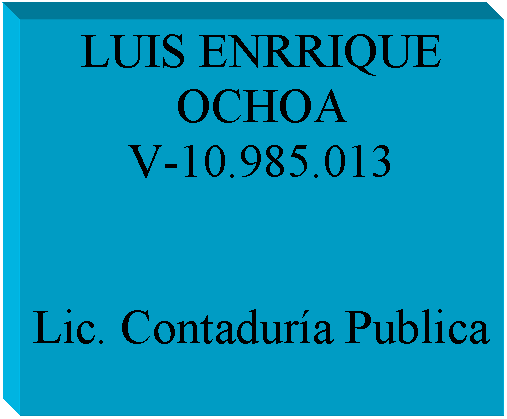 Cuadro de texto: LUIS ENRRIQUE OCHOA
V-10.985.013


Lic. Contadur�a Publica

