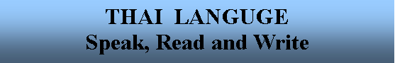 Text Box: THAI  LANGUGESpeak, Read and Write    