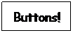 Text Box: Buttons!
