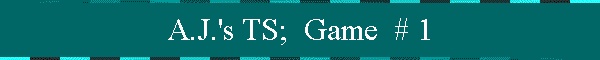 A.J.'s TS;  Game  # 1