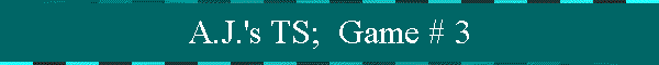 A.J.'s TS;  Game # 3
