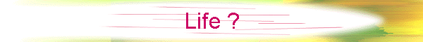 Life ?