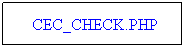 Text Box: &nbsp;&nbsp; &nbsp;CEC_CHECK.PHP
