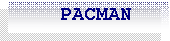 Caixa de texto:     PACMAN
