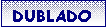 Caixa de texto:  DUBLADO
