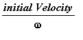 initial*Velocity/omega