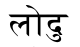 <sanskrit>lOdu</sanskrit>