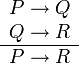    \begin{array}{r}
      P \rightarrow Q \\
      Q \rightarrow R \\
      \hline
      P \rightarrow R 
   \end{array}

