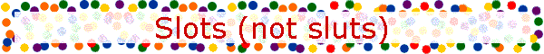 Slots (not sluts)