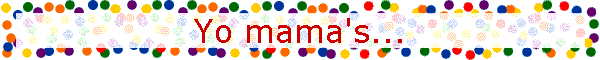 Yo mama's...