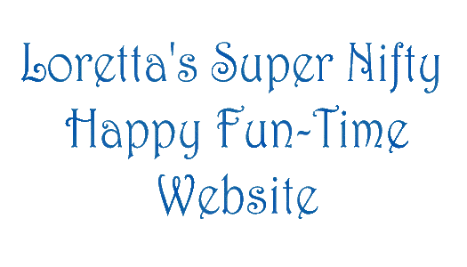 Loretta's Super Nifty Happy Fun Time Website! Woo-hoo! Another fascinating waste of time!