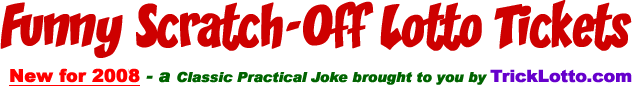 Fake Lottery Tickets - These fake lotto tickets look like the real thing. Every scratch off lottery ticket is a big winner. All fake scratch off lottery tickets have guaranteed winning jackpots fake lottery tickets, fake, lottery, tickets, bowl lottery super ticket