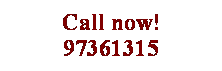 Text Box: Call now! 97361315

