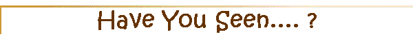 Have You Seen.... ?