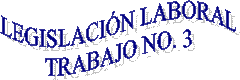LEGISLACI�N LABORAL
TRABAJO NO. 3

