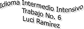 Idioma Intermedio Intensivo
Trabajo No. 6
Luci Ram�rez
