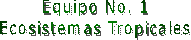 Equipo No. 1
Ecosistemas Tropicales