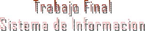Trabajo Final
Sistema de Informacion