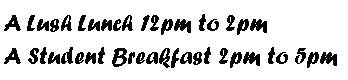 Text Box: A Lush Lunch 12pm to 2pmA Student Breakfast 2pm to 5pm
