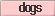 dogs