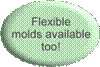 Flexible molds available too!