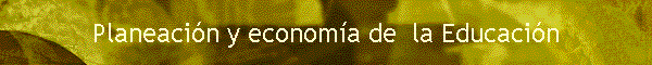 Planeaci�n y econom�a de  la Educaci�n