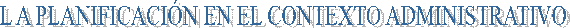 L A PLANIFICACI�N EN EL CONTEXTO ADMINISTRATIVO