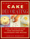 First Steps in Cake Decorating: Over 100 Step-by-Step Cake Decorating Techniques and Recipes