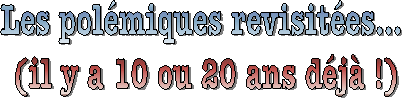 Les pol�miques revisit�es� 
(il y a 10 ou 20 ans d�j� !)
