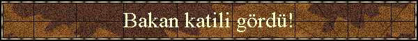 Bakan katili g�rd�!
