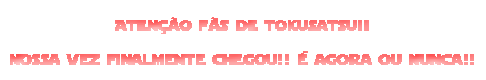 Pelo retorno de tokusatsu na tv brasileira!