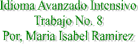 Idioma Avanzado Intensivo
Trabajo No. 8
Por, Maria Isabel Ramirez