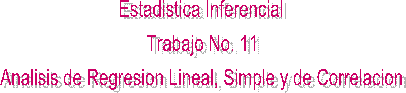 Estadistica Inferencial
Trabajo No. 11
Analisis de Regresion Lineal, Simple y de Correlacion

