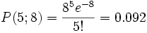 \!P(5;8)= \frac{8^5e^{-8}}{5!}=0.092