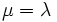 \!\mu = \lambda