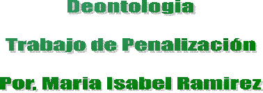 Deontologia

Trabajo de Penalizaci�n

Por, Maria Isabel Ramirez
 
