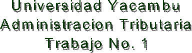 Universidad Yacambu
Administracion Tributaria
Trabajo No. 1