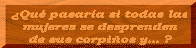 �Qu� pasar�a si todas las mujeres se desprenden de sus corpi�os y... ?