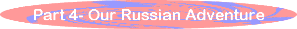 Part 4- Our Russian Adventure