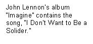 Text Box: John Lennon�s album �Imagine� contains the song, �I Don�t Want to Be a Solider.�