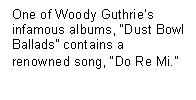 Text Box: One of Woody Guthrie�s infamous albums, �Dust Bowl Ballads� contains a renowned song, �Do Re Mi.�