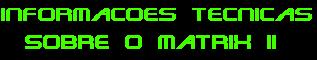 Informa��es t�cnicas sobre o Matrix II